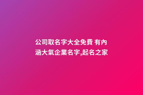 公司取名字大全免費 有內涵大氣企業名字,起名之家